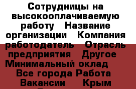 Сотрудницы на высокооплачиваемую работу › Название организации ­ Компания-работодатель › Отрасль предприятия ­ Другое › Минимальный оклад ­ 1 - Все города Работа » Вакансии   . Крым,Бахчисарай